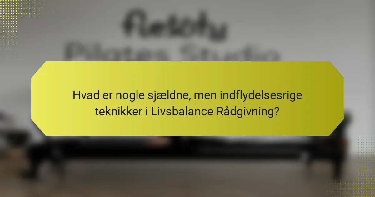Hvad er nogle sjældne, men indflydelsesrige teknikker i Livsbalance Rådgivning?