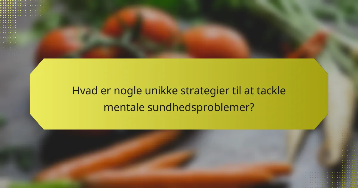 Hvad er nogle unikke strategier til at tackle mentale sundhedsproblemer?