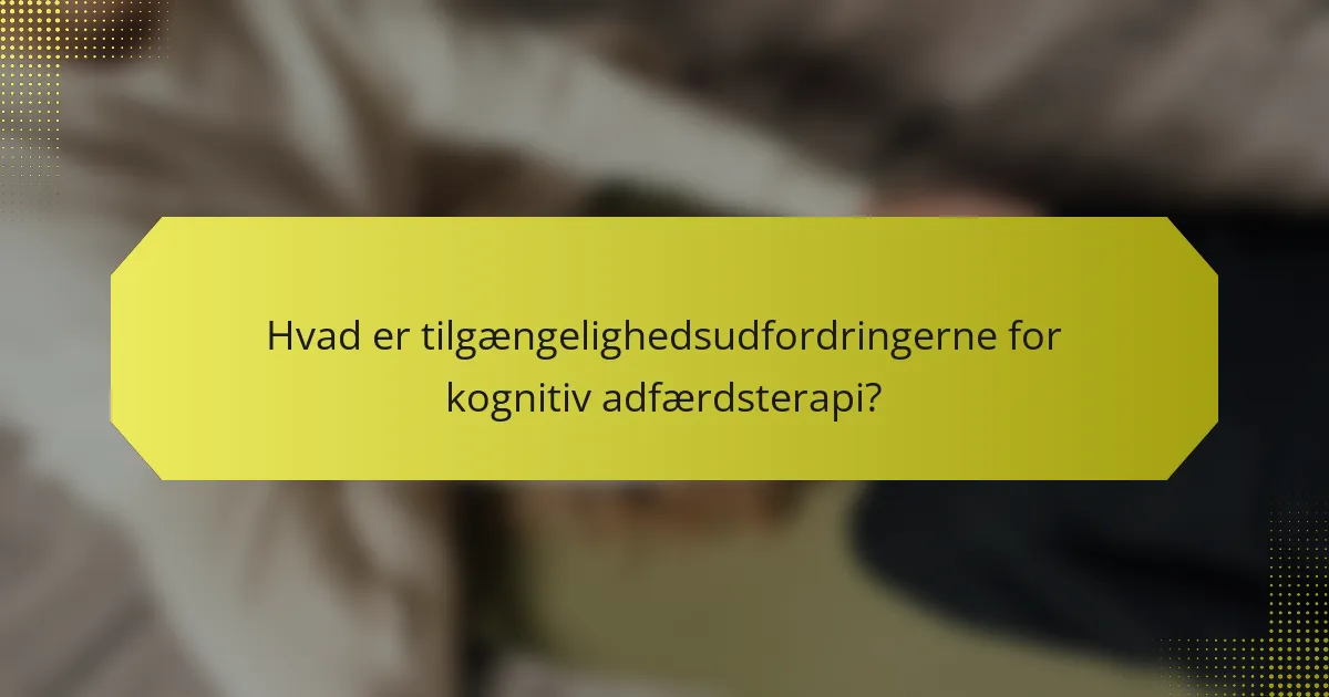 Hvad er tilgængelighedsudfordringerne for kognitiv adfærdsterapi?