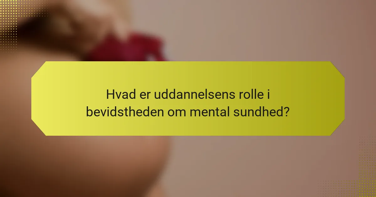 Hvad er uddannelsens rolle i bevidstheden om mental sundhed?