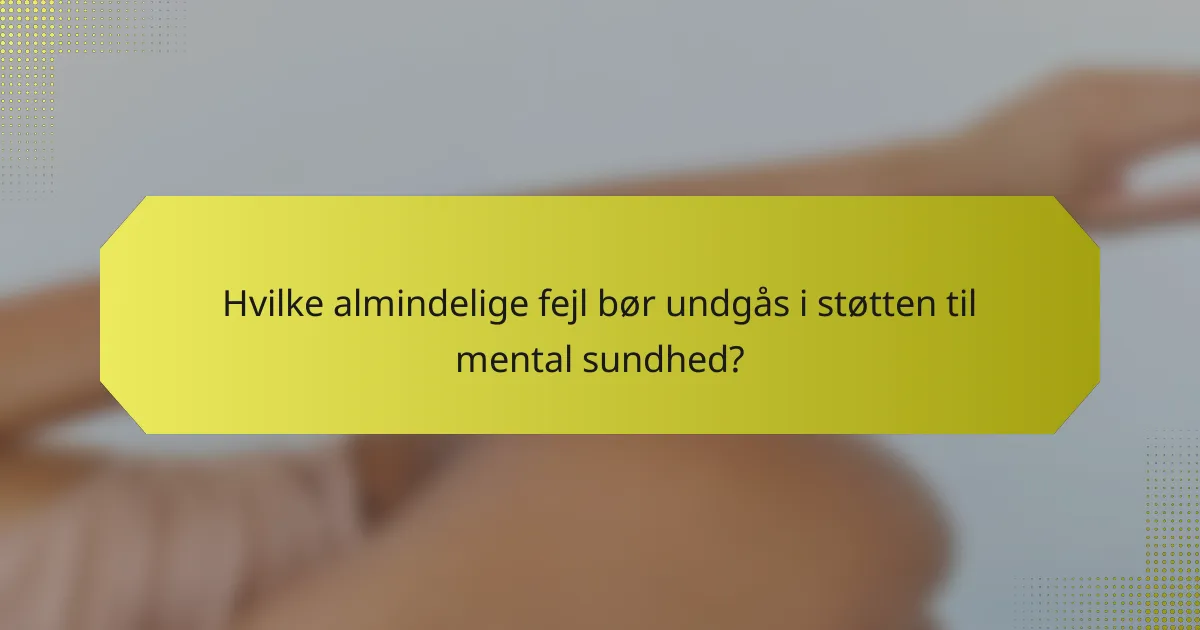 Hvilke almindelige fejl bør undgås i støtten til mental sundhed?