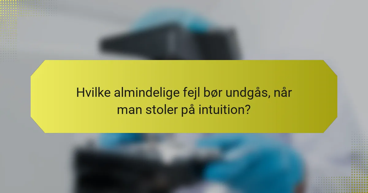Hvilke almindelige fejl bør undgås, når man stoler på intuition?