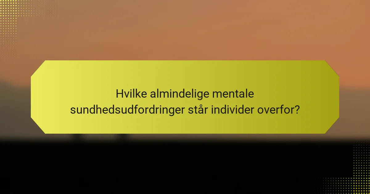 Hvilke almindelige mentale sundhedsudfordringer står individer overfor?