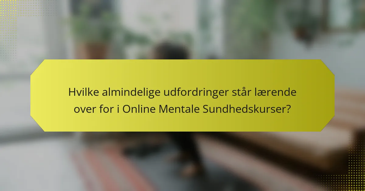 Hvilke almindelige udfordringer står lærende over for i Online Mentale Sundhedskurser?