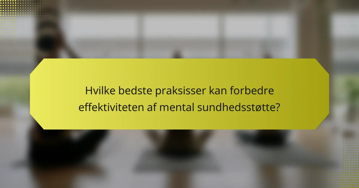 Hvilke bedste praksisser kan forbedre effektiviteten af mental sundhedsstøtte?
