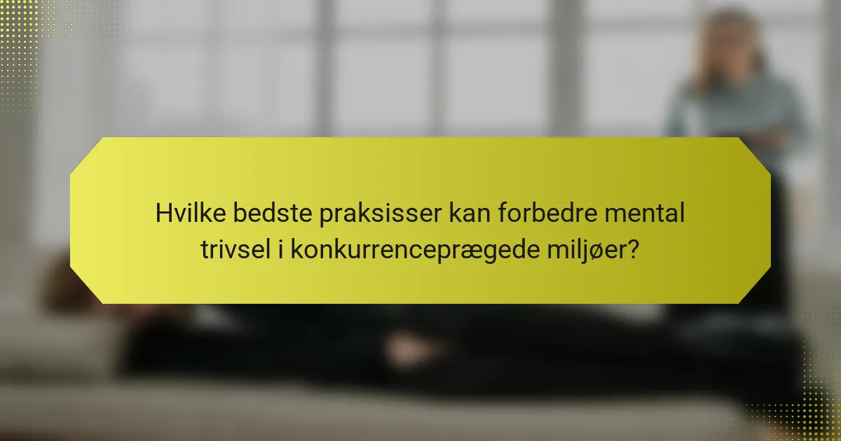 Hvilke bedste praksisser kan forbedre mental trivsel i konkurrenceprægede miljøer?