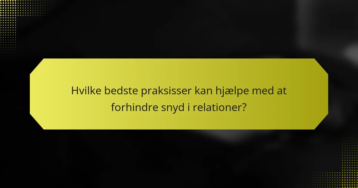 Hvilke bedste praksisser kan hjælpe med at forhindre snyd i relationer?