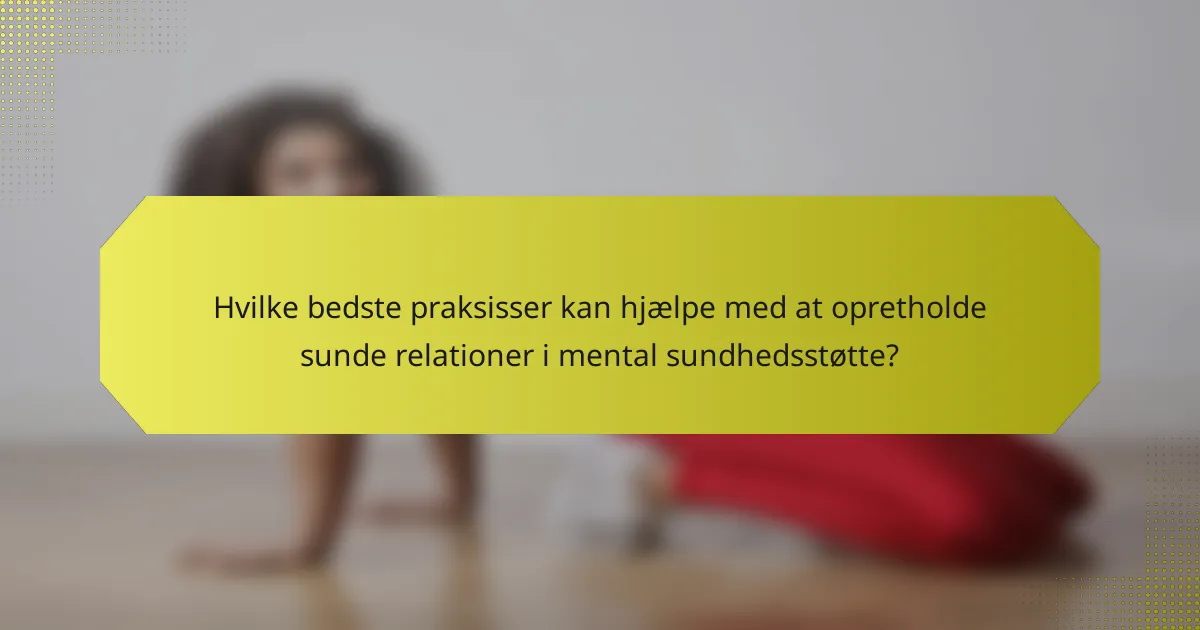 Hvilke bedste praksisser kan hjælpe med at opretholde sunde relationer i mental sundhedsstøtte?