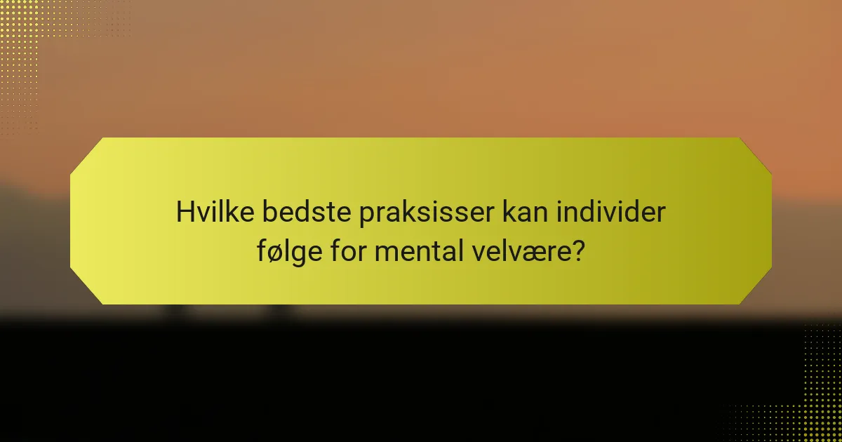 Hvilke bedste praksisser kan individer følge for mental velvære?
