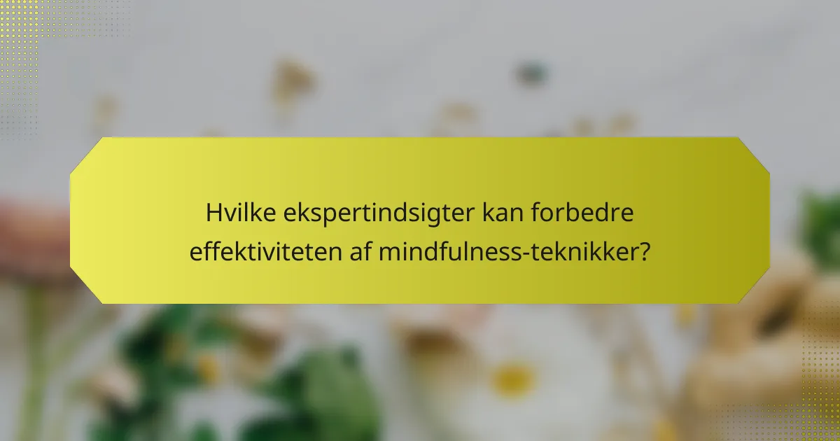 Hvilke ekspertindsigter kan forbedre effektiviteten af mindfulness-teknikker?