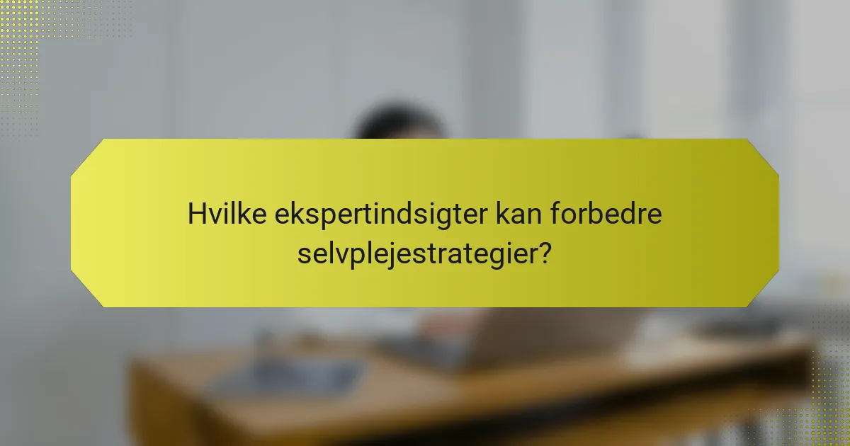 Hvilke ekspertindsigter kan forbedre selvplejestrategier?