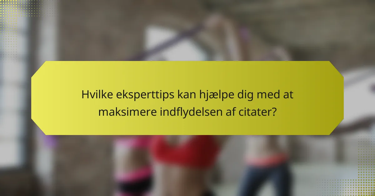 Hvilke eksperttips kan hjælpe dig med at maksimere indflydelsen af citater?