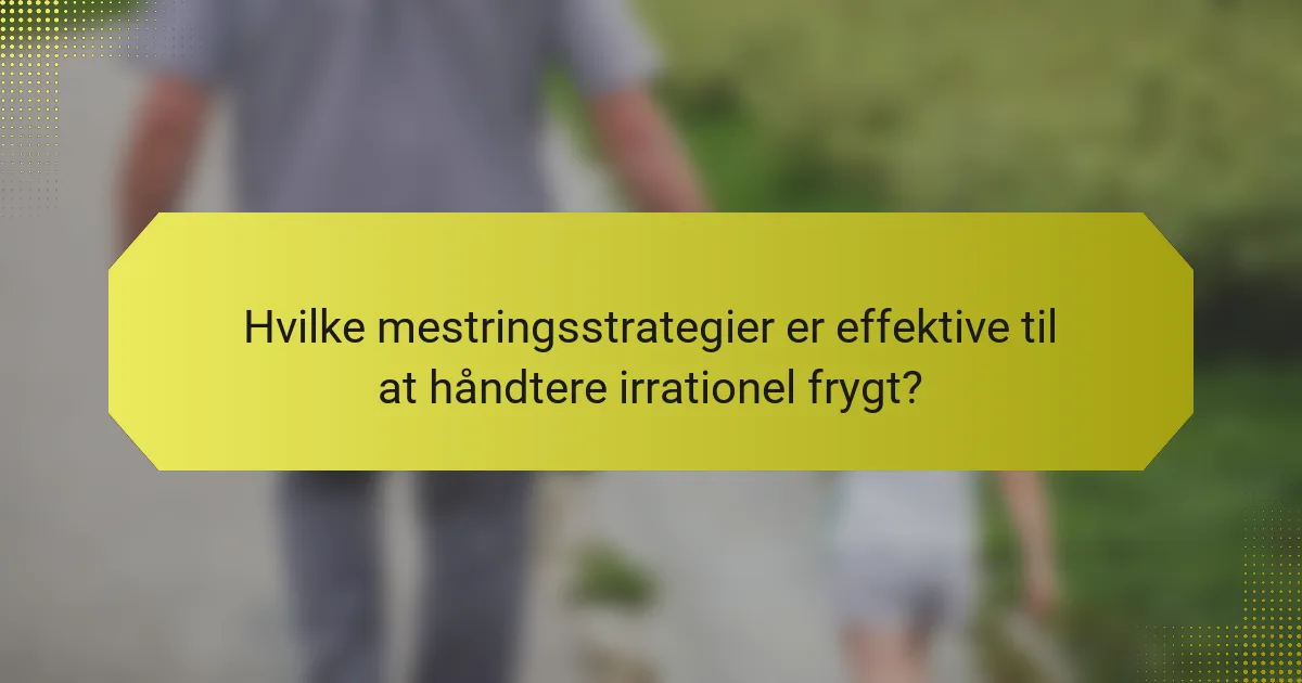Hvilke mestringsstrategier er effektive til at håndtere irrationel frygt?