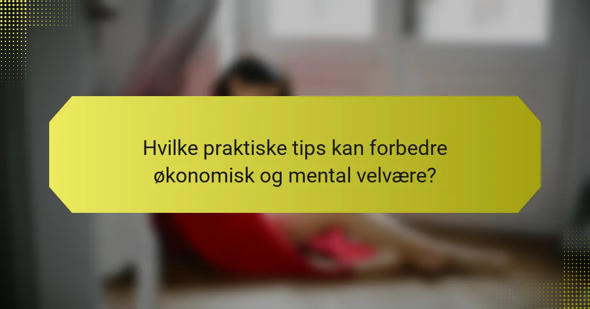 Hvilke praktiske tips kan forbedre økonomisk og mental velvære?