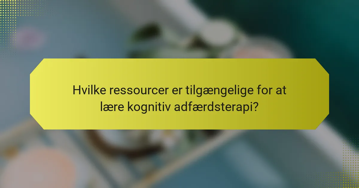 Hvilke ressourcer er tilgængelige for at lære kognitiv adfærdsterapi?