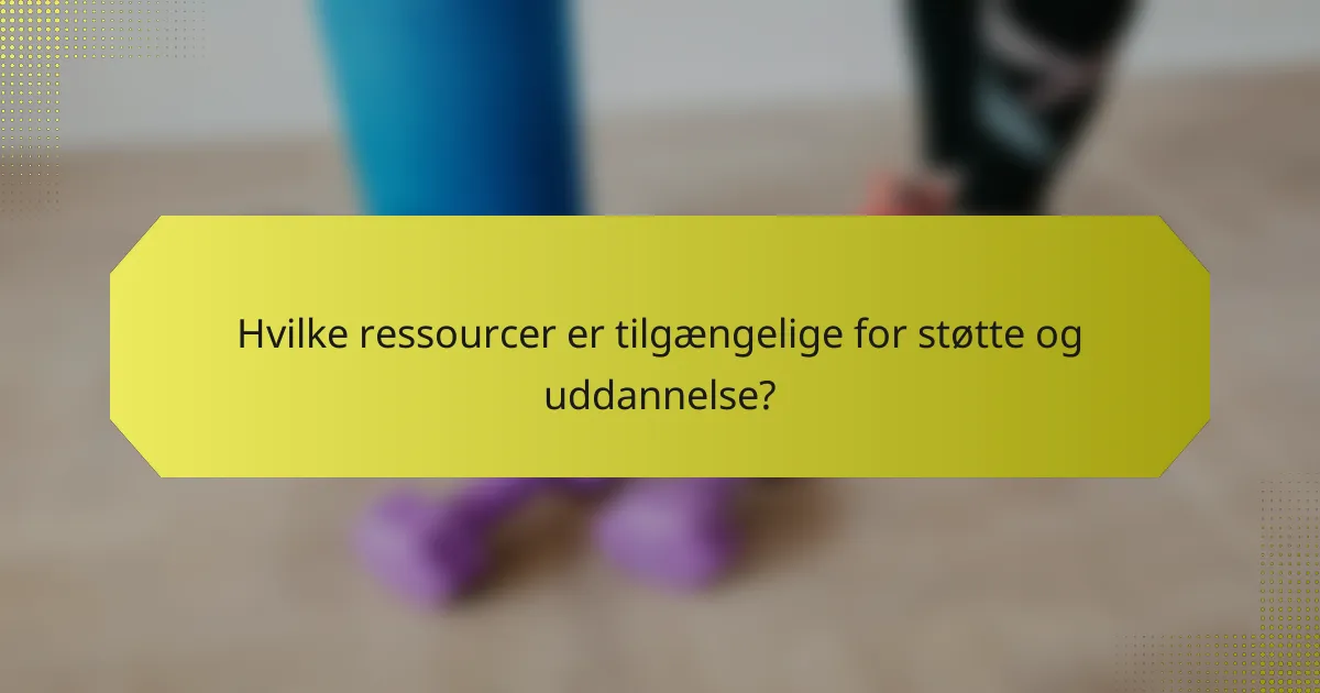 Hvilke ressourcer er tilgængelige for støtte og uddannelse?