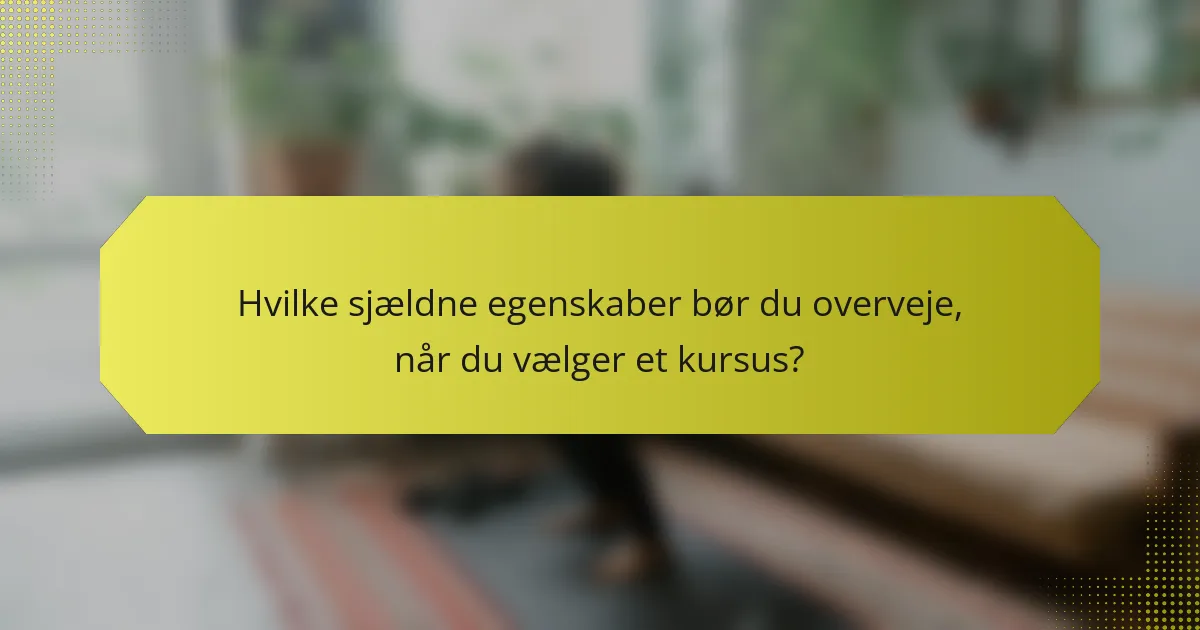 Hvilke sjældne egenskaber bør du overveje, når du vælger et kursus?