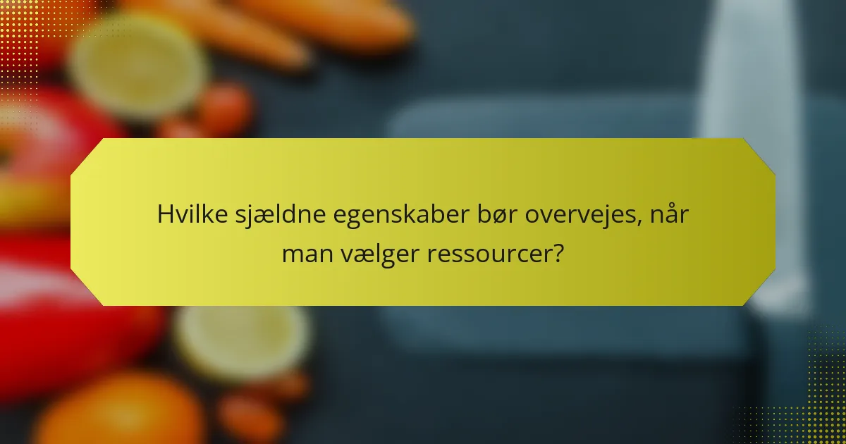 Hvilke sjældne egenskaber bør overvejes, når man vælger ressourcer?