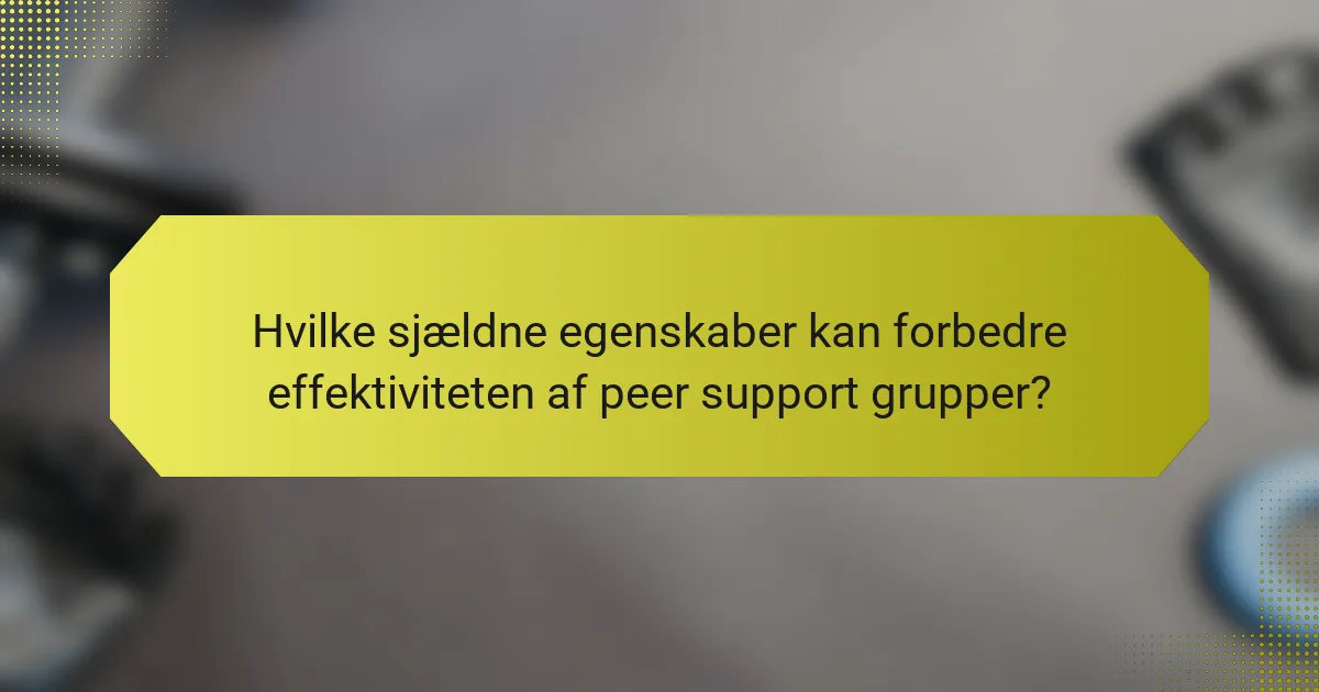 Hvilke sjældne egenskaber kan forbedre effektiviteten af peer support grupper?