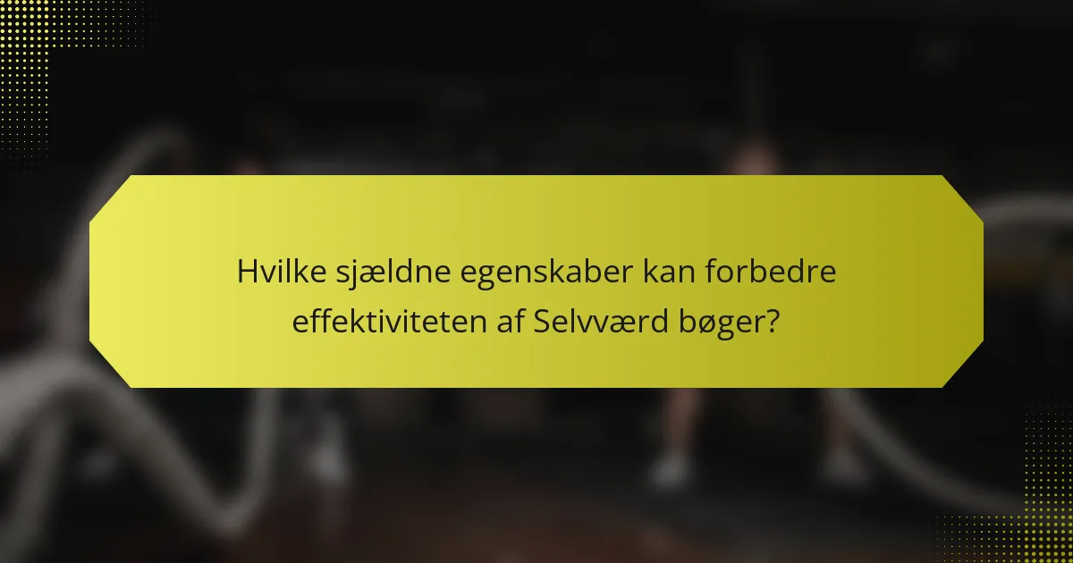 Hvilke sjældne egenskaber kan forbedre effektiviteten af Selvværd bøger?