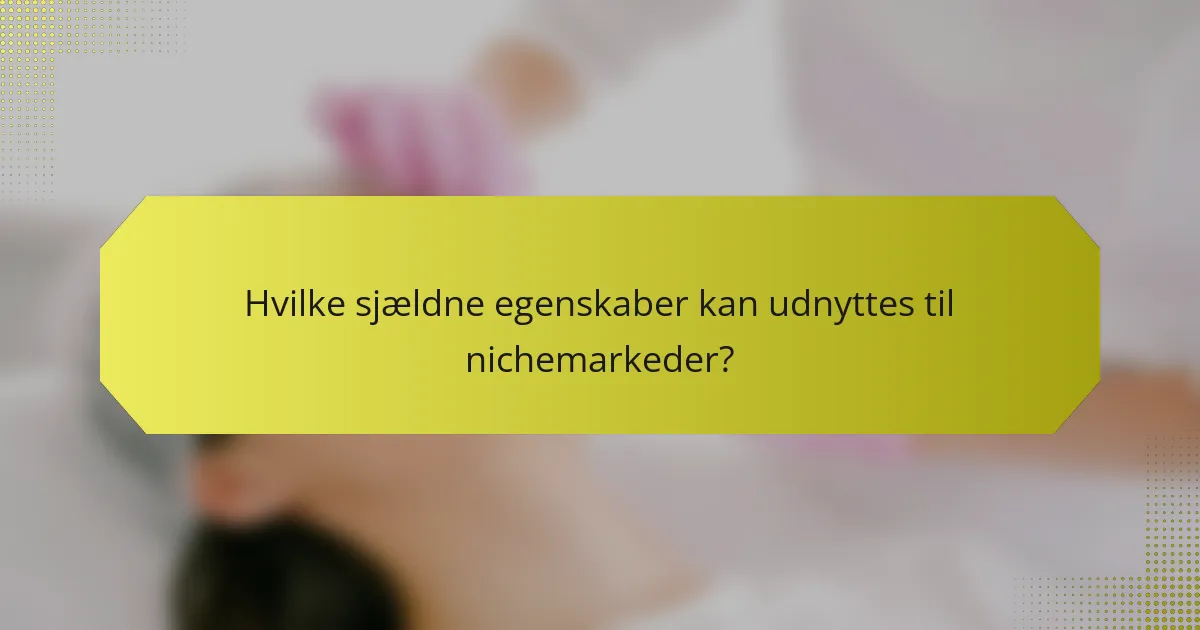 Hvilke sjældne egenskaber kan udnyttes til nichemarkeder?