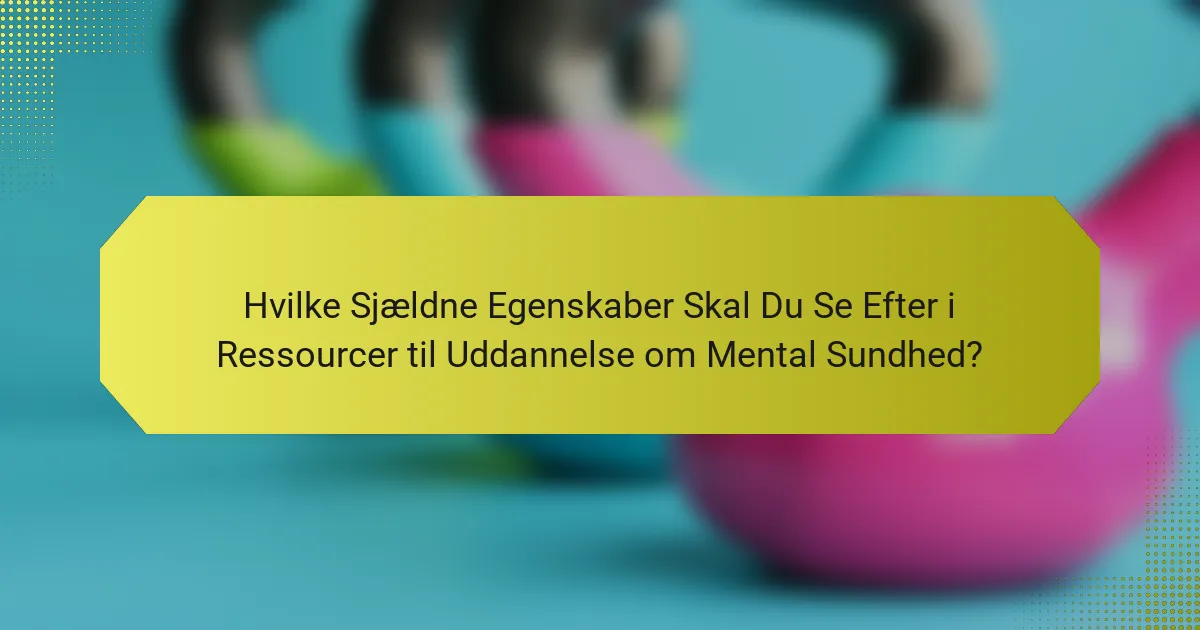 Hvilke Sjældne Egenskaber Skal Du Se Efter i Ressourcer til Uddannelse om Mental Sundhed?