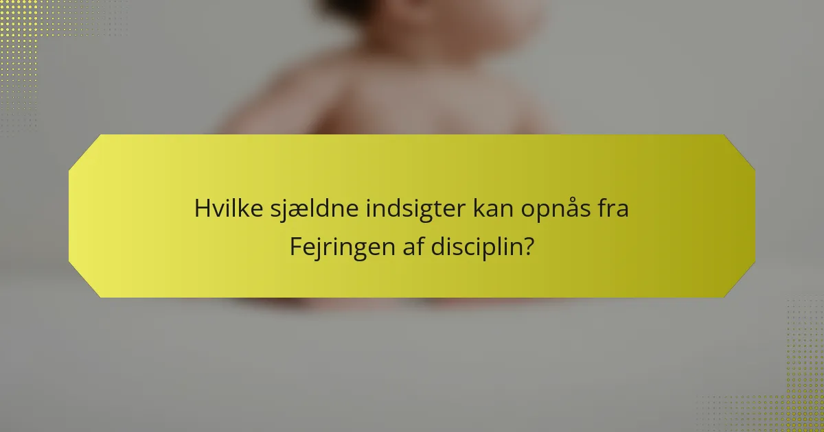 Hvilke sjældne indsigter kan opnås fra Fejringen af disciplin?