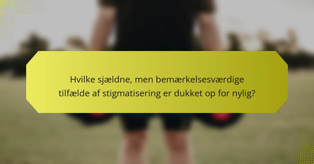 Hvilke sjældne, men bemærkelsesværdige tilfælde af stigmatisering er dukket op for nylig?