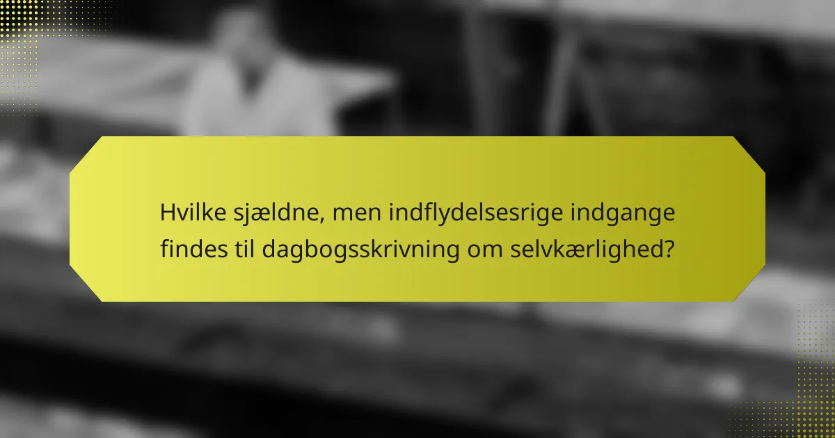 Hvilke sjældne, men indflydelsesrige indgange findes til dagbogsskrivning om selvkærlighed?