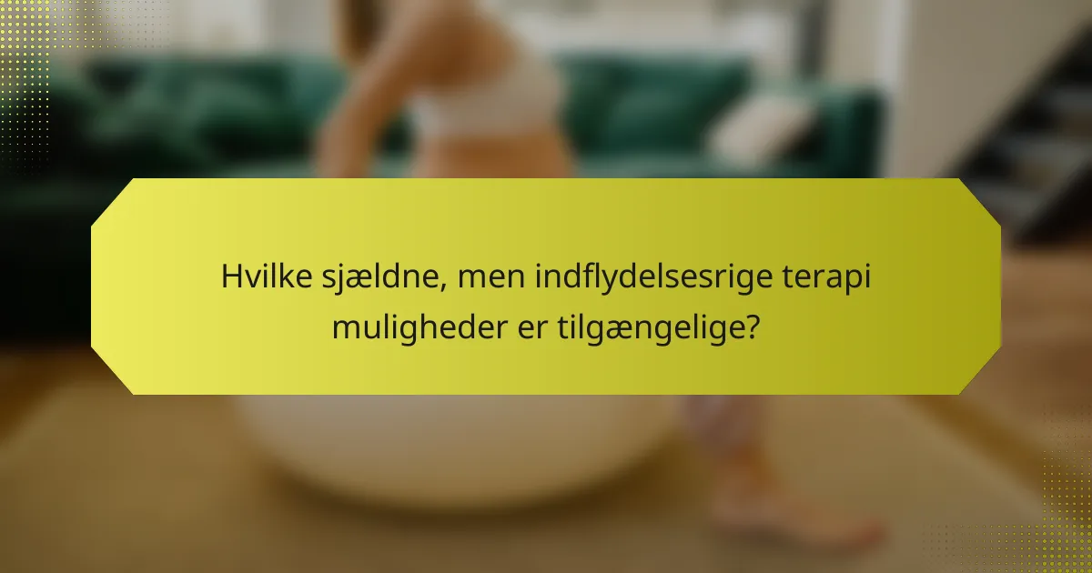Hvilke sjældne, men indflydelsesrige terapi muligheder er tilgængelige?