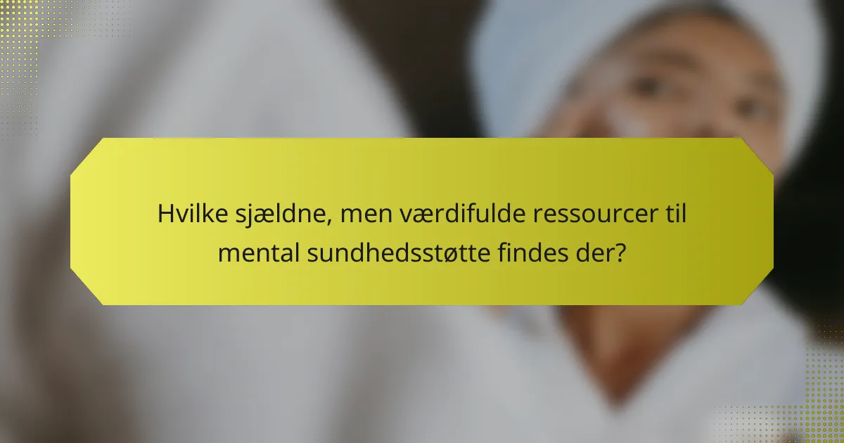 Hvilke sjældne, men værdifulde ressourcer til mental sundhedsstøtte findes der?