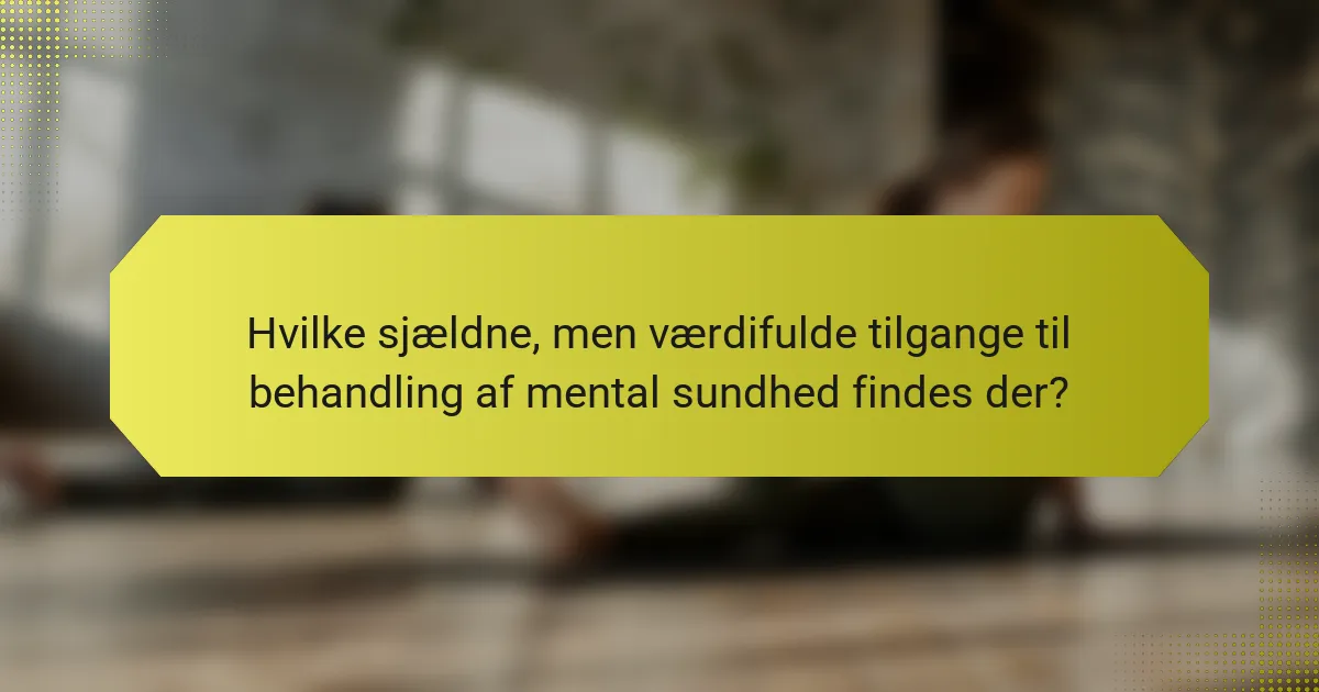 Hvilke sjældne, men værdifulde tilgange til behandling af mental sundhed findes der?