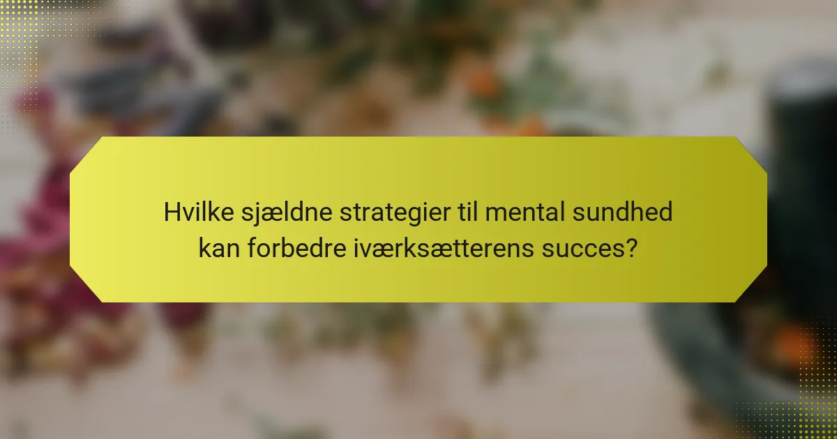 Hvilke sjældne strategier til mental sundhed kan forbedre iværksætterens succes?