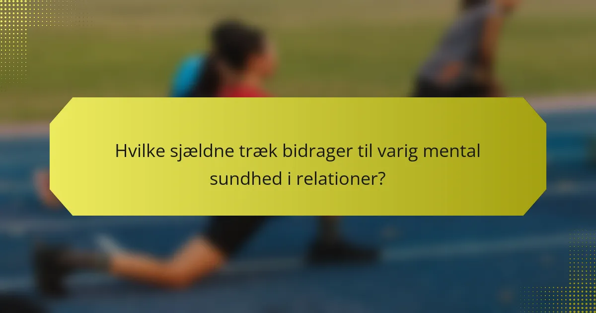 Hvilke sjældne træk bidrager til varig mental sundhed i relationer?