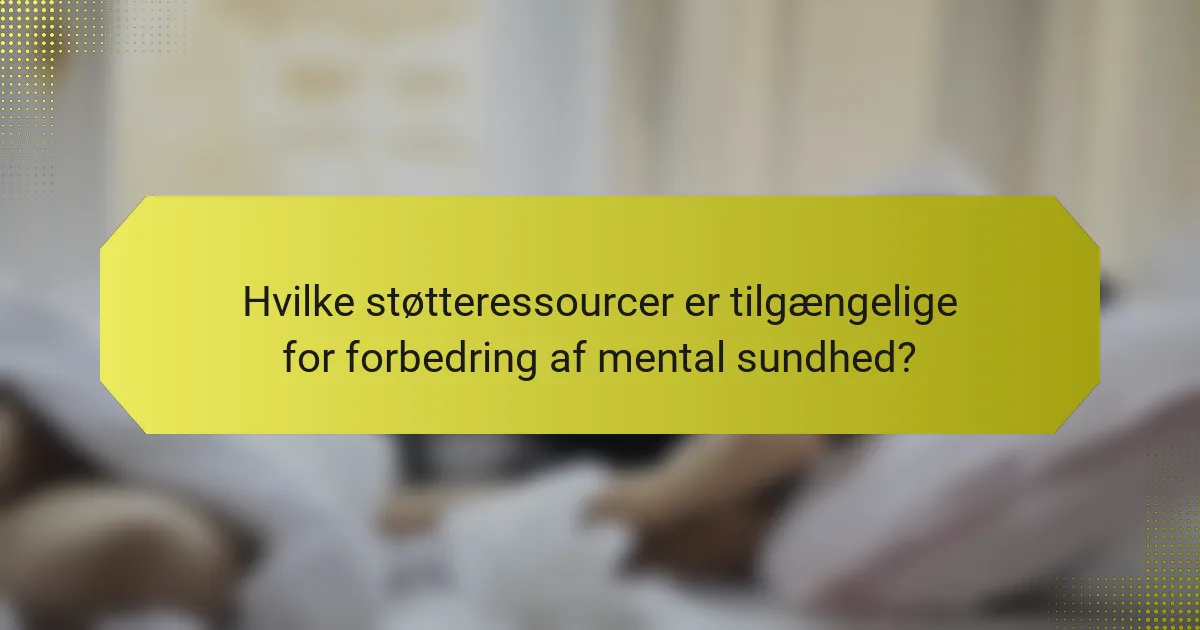 Hvilke støtteressourcer er tilgængelige for forbedring af mental sundhed?