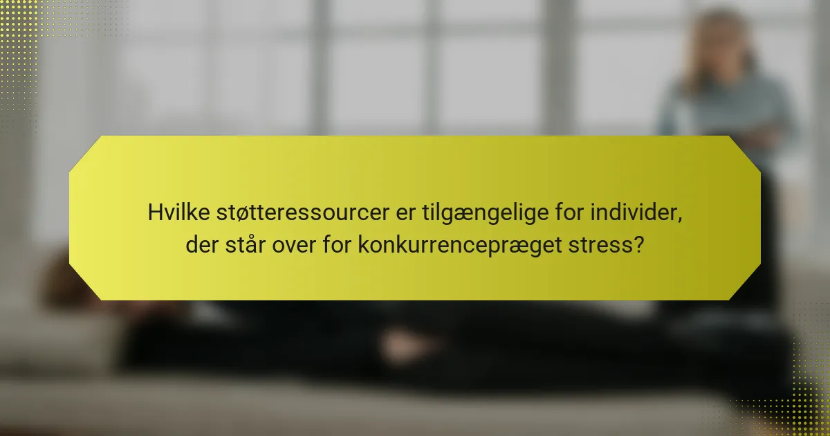 Hvilke støtteressourcer er tilgængelige for individer, der står over for konkurrencepræget stress?