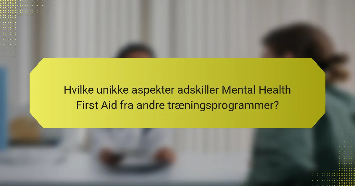 Hvilke unikke aspekter adskiller Mental Health First Aid fra andre træningsprogrammer?