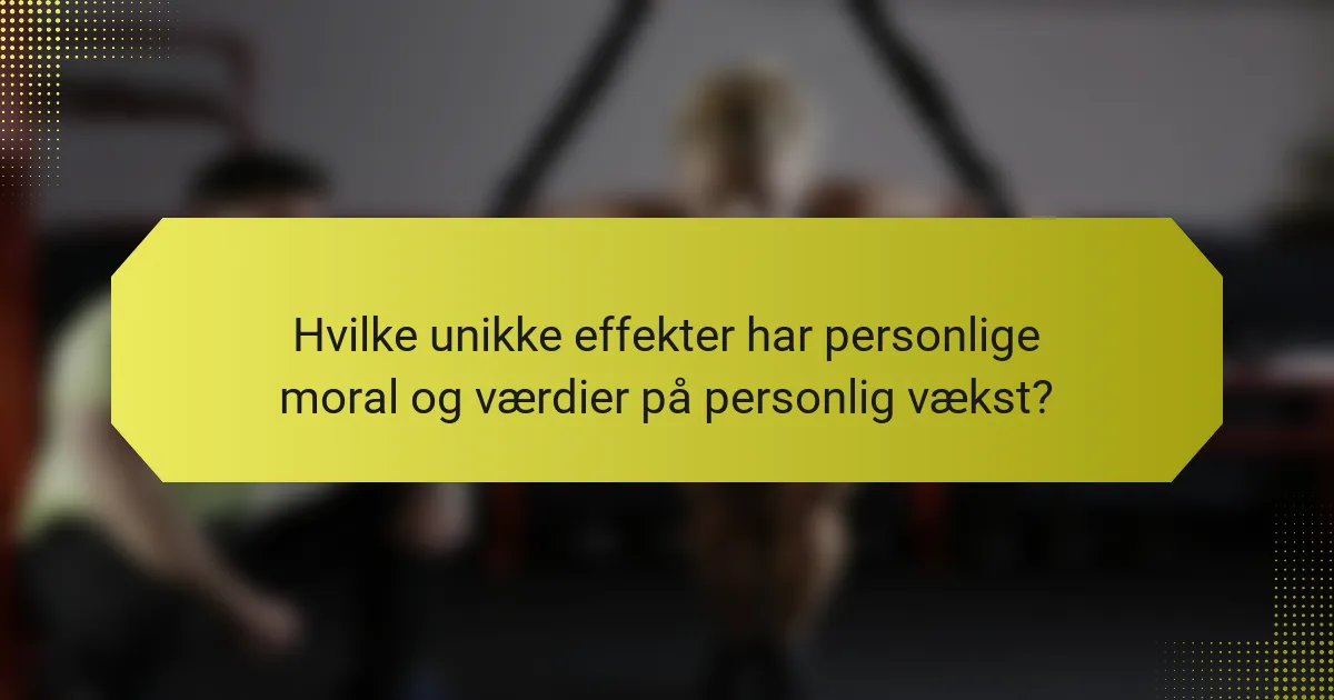 Hvilke unikke effekter har personlige moral og værdier på personlig vækst?