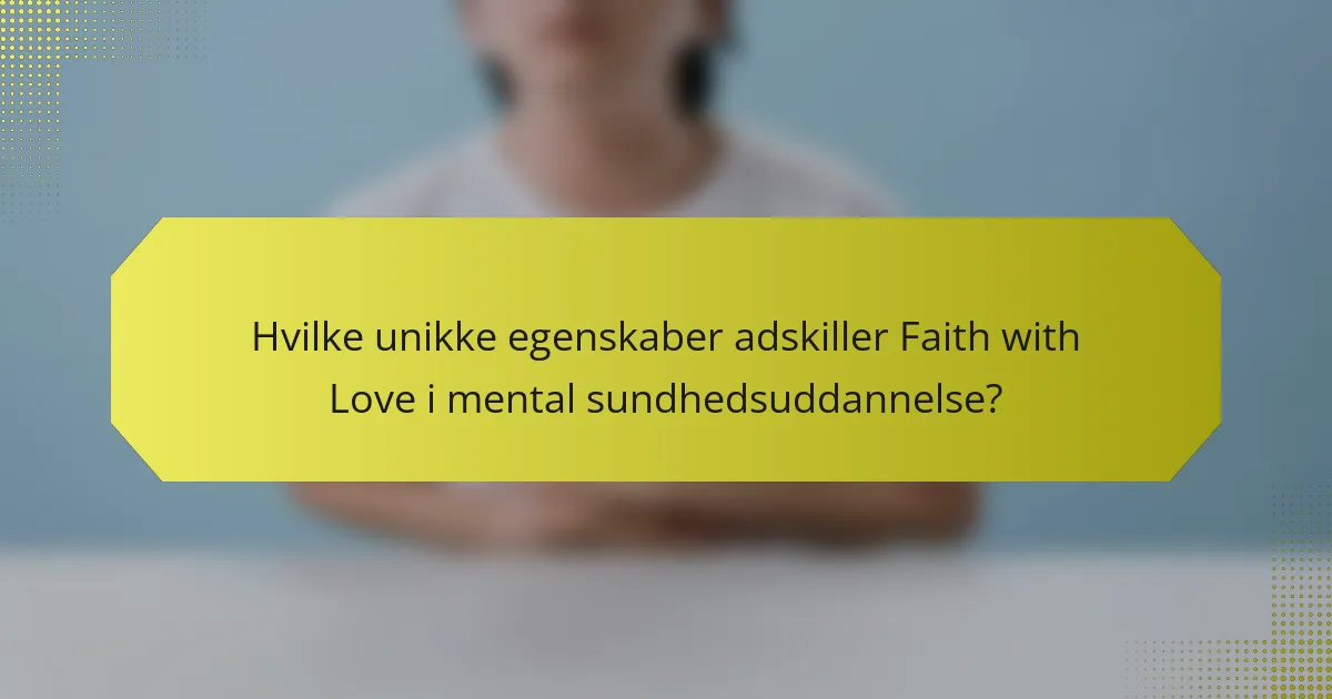 Hvilke unikke egenskaber adskiller Faith with Love i mental sundhedsuddannelse?