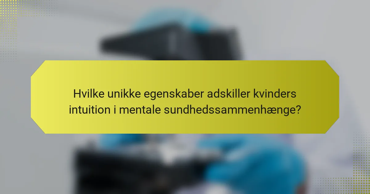 Hvilke unikke egenskaber adskiller kvinders intuition i mentale sundhedssammenhænge?