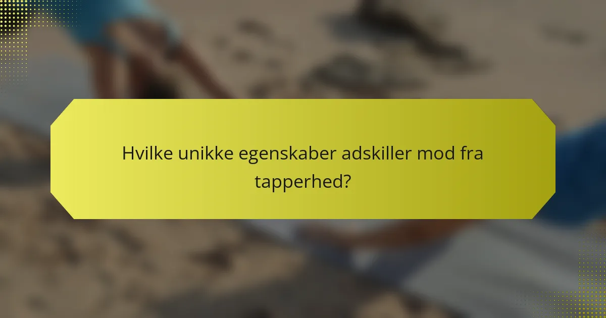 Hvilke unikke egenskaber adskiller mod fra tapperhed?