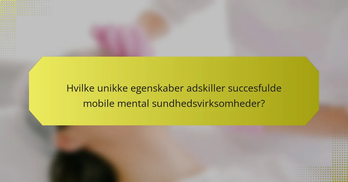 Hvilke unikke egenskaber adskiller succesfulde mobile mental sundhedsvirksomheder?