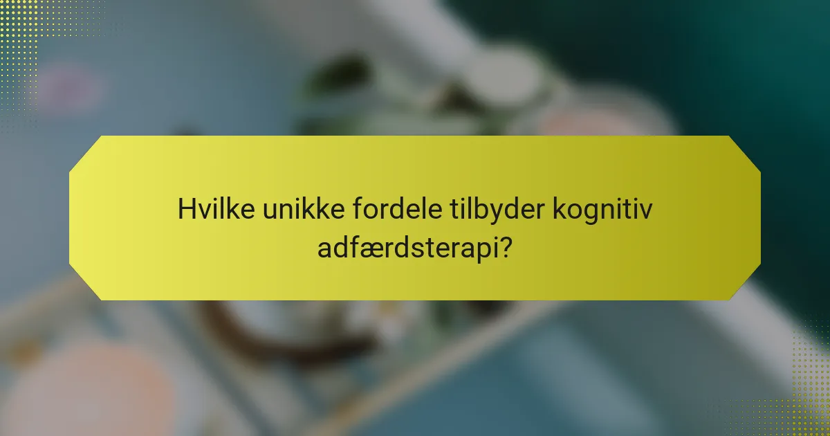 Hvilke unikke fordele tilbyder kognitiv adfærdsterapi?
