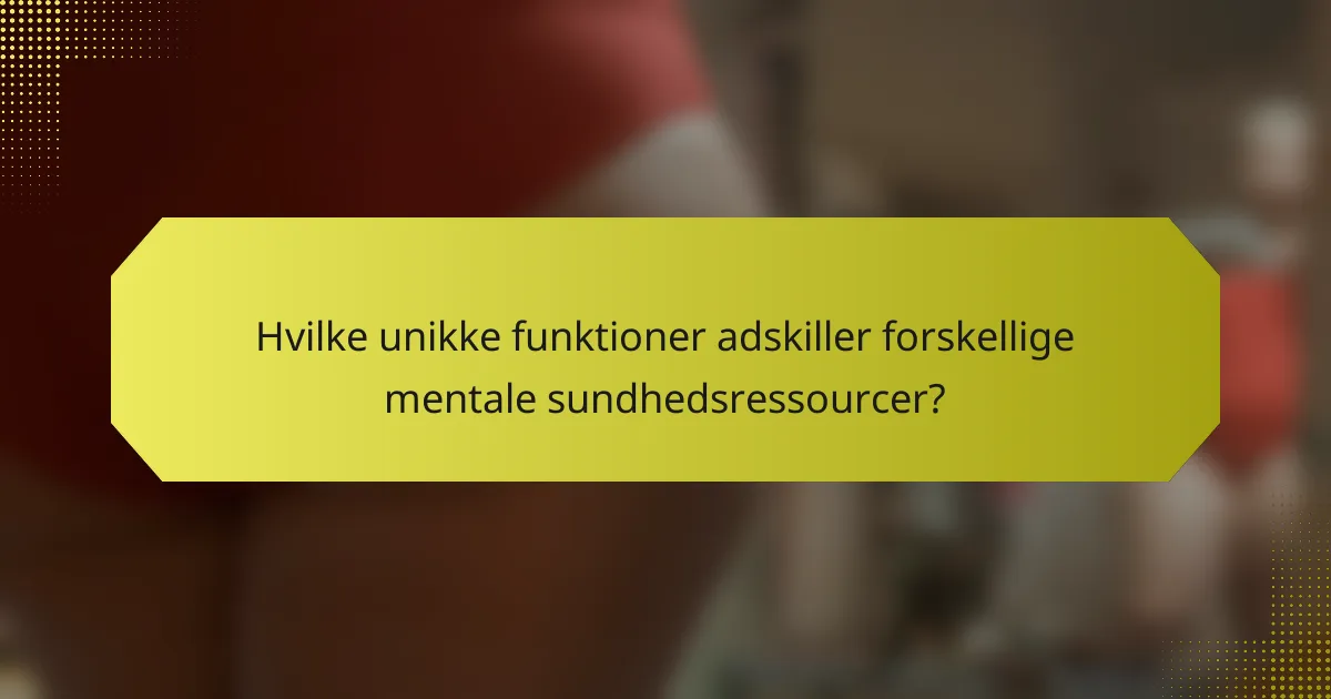 Hvilke unikke funktioner adskiller forskellige mentale sundhedsressourcer?