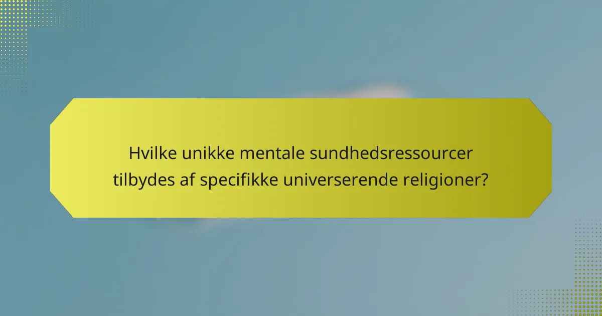 Hvilke unikke mentale sundhedsressourcer tilbydes af specifikke universerende religioner?