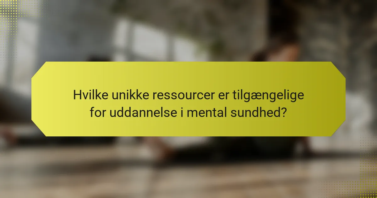 Hvilke unikke ressourcer er tilgængelige for uddannelse i mental sundhed?