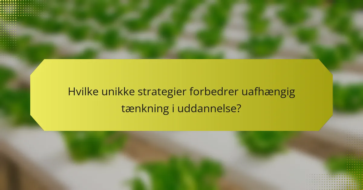 Hvilke unikke strategier forbedrer uafhængig tænkning i uddannelse?