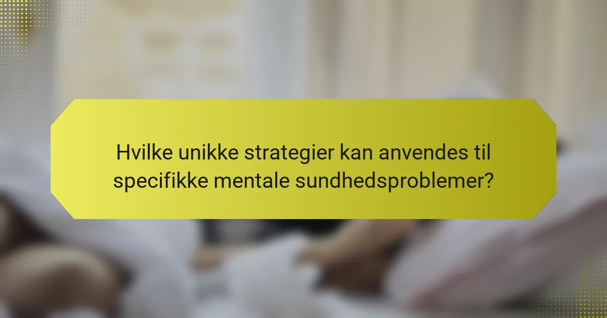 Hvilke unikke strategier kan anvendes til specifikke mentale sundhedsproblemer?