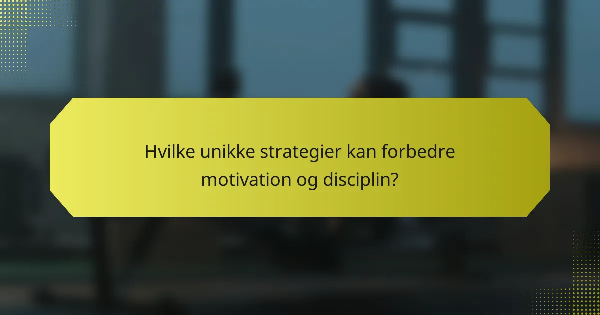 Hvilke unikke strategier kan forbedre motivation og disciplin?