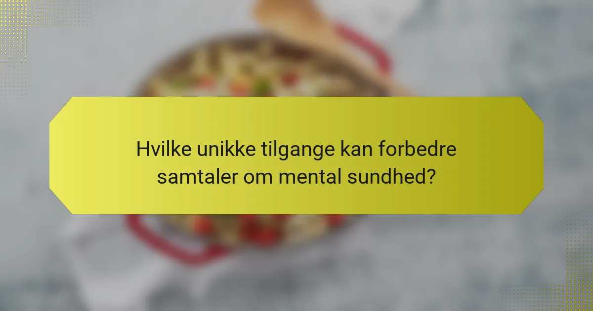 Hvilke unikke tilgange kan forbedre samtaler om mental sundhed?